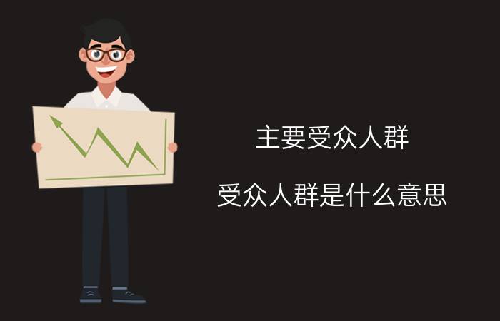 主要受众人群（受众人群是什么意思 受众人群具体是什么意思）